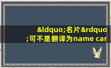 “名片”可不是翻译为name card!